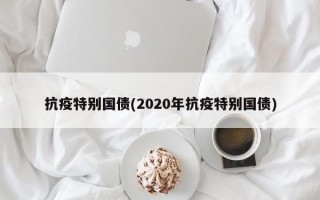 抗疫特别国债(2020年抗疫特别国债)