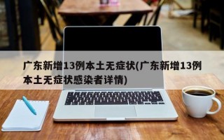 广东新增13例本土无症状(广东新增13例本土无症状感染者详情)