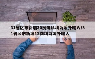 31省区市新增20例确诊均为境外输入/31省区市新增12例均为境外输入