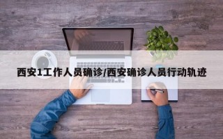 西安1工作人员确诊/西安确诊人员行动轨迹