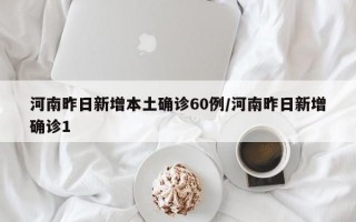 河南昨日新增本土确诊60例/河南昨日新增确诊1