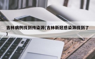 吉林病例找到传染源(吉林新冠感染源找到了)