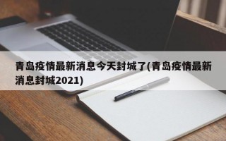 青岛疫情最新消息今天封城了(青岛疫情最新消息封城2021)