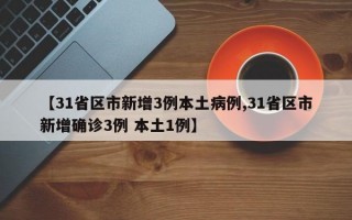 【31省区市新增3例本土病例,31省区市新增确诊3例 本土1例】