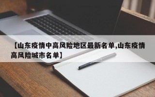 【山东疫情中高风险地区最新名单,山东疫情高风险城市名单】