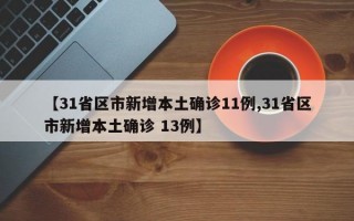 【31省区市新增本土确诊11例,31省区市新增本土确诊 13例】