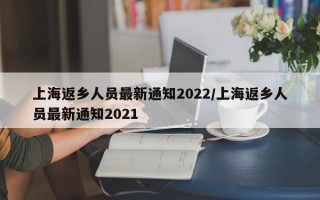 上海返乡人员最新通知2022/上海返乡人员最新通知2021