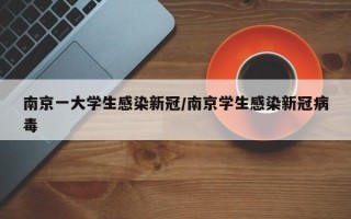 南京一大学生感染新冠/南京学生感染新冠病毒