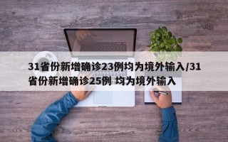 31省份新增确诊23例均为境外输入/31省份新增确诊25例 均为境外输入