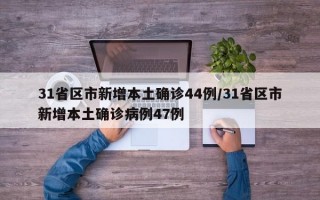 31省区市新增本土确诊44例/31省区市新增本土确诊病例47例