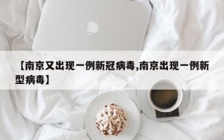 【南京又出现一例新冠病毒,南京出现一例新型病毒】