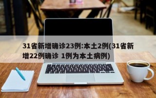 31省新增确诊23例:本土2例(31省新增22例确诊 1例为本土病例)