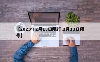 【2023年2月13日限行,2月13日限号】