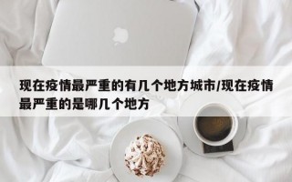 现在疫情最严重的有几个地方城市/现在疫情最严重的是哪几个地方