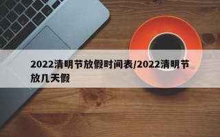 2022清明节放假时间表/2022清明节放几天假