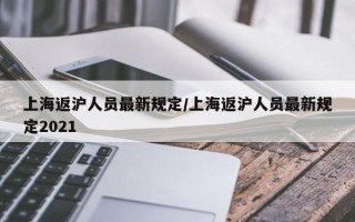 上海返沪人员最新规定/上海返沪人员最新规定2021