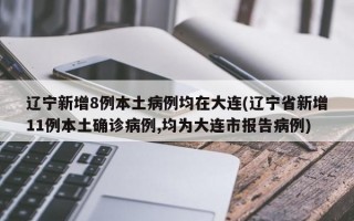 辽宁新增8例本土病例均在大连(辽宁省新增11例本土确诊病例,均为大连市报告病例)