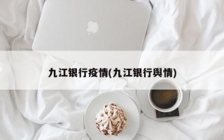 九江银行疫情(九江银行舆情)