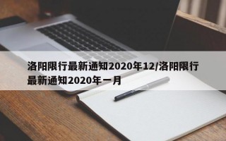 洛阳限行最新通知2020年12/洛阳限行最新通知2020年一月