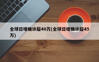 全球日增确诊超40万(全球日增确诊超45万)