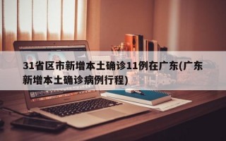 31省区市新增本土确诊11例在广东(广东新增本土确诊病例行程)