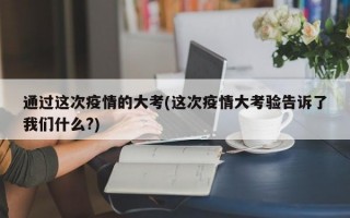 通过这次疫情的大考(这次疫情大考验告诉了我们什么?)