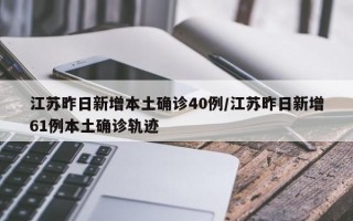 江苏昨日新增本土确诊40例/江苏昨日新增61例本土确诊轨迹