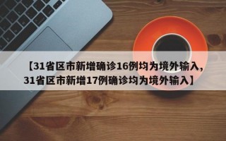 【31省区市新增确诊16例均为境外输入,31省区市新增17例确诊均为境外输入】