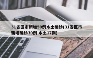 31省区市新增50例本土确诊(31省区市新增确诊30例 本土17例)