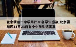 北京朝阳一中学累计36名学生感染/北京朝阳区11月23日有个中学生遇害案