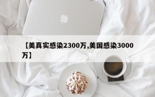 【美真实感染2300万,美国感染3000万】