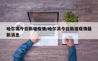 哈尔滨今日新增疫情/哈尔滨今日新增疫情最新消息