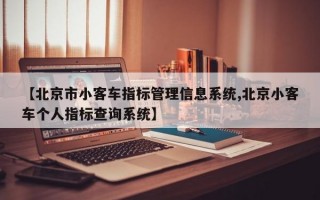 【北京市小客车指标管理信息系统,北京小客车个人指标查询系统】