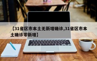 【31省区市本土无新增确诊,31省区市本土确诊零新增】