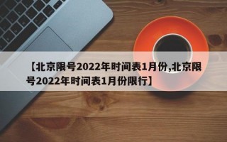 【北京限号2022年时间表1月份,北京限号2022年时间表1月份限行】