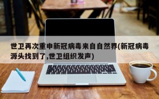 世卫再次重申新冠病毒来自自然界(新冠病毒源头找到了,世卫组织发声)