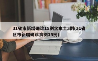 31省市新增确诊15例含本土3例(31省区市新增确诊病例15例)