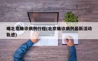 曝北京确诊病例行程(北京确诊病例最新活动轨迹)