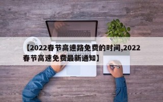 【2022春节高速路免费的时间,2022春节高速免费最新通知】