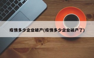 疫情多少企业破产(疫情多少企业破产了)