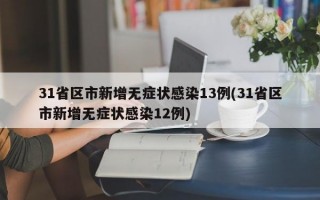 31省区市新增无症状感染13例(31省区市新增无症状感染12例)