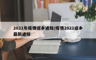 2021年疫情返乡通知/疫情2021返乡最新通知