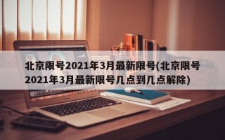 北京限号2021年3月最新限号(北京限号2021年3月最新限号几点到几点解除)