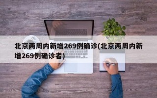 北京两周内新增269例确诊(北京两周内新增269例确诊者)