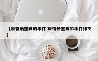 【疫情最重要的事件,疫情最重要的事件作文】