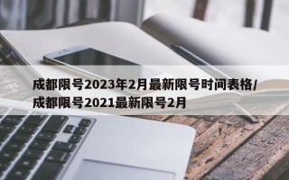 成都限号2023年2月最新限号时间表格/成都限号2021最新限号2月