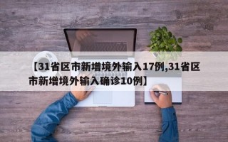 【31省区市新增境外输入17例,31省区市新增境外输入确诊10例】