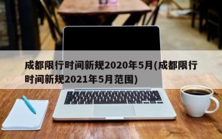 成都限行时间新规2020年5月(成都限行时间新规2021年5月范围)