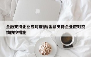 金融支持企业应对疫情/金融支持企业应对疫情防控措施