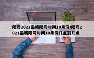 限号2021最新限号时间10月份/限号2021最新限号时间10月份几点到几点